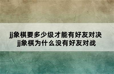 jj象棋要多少级才能有好友对决 jj象棋为什么没有好友对战